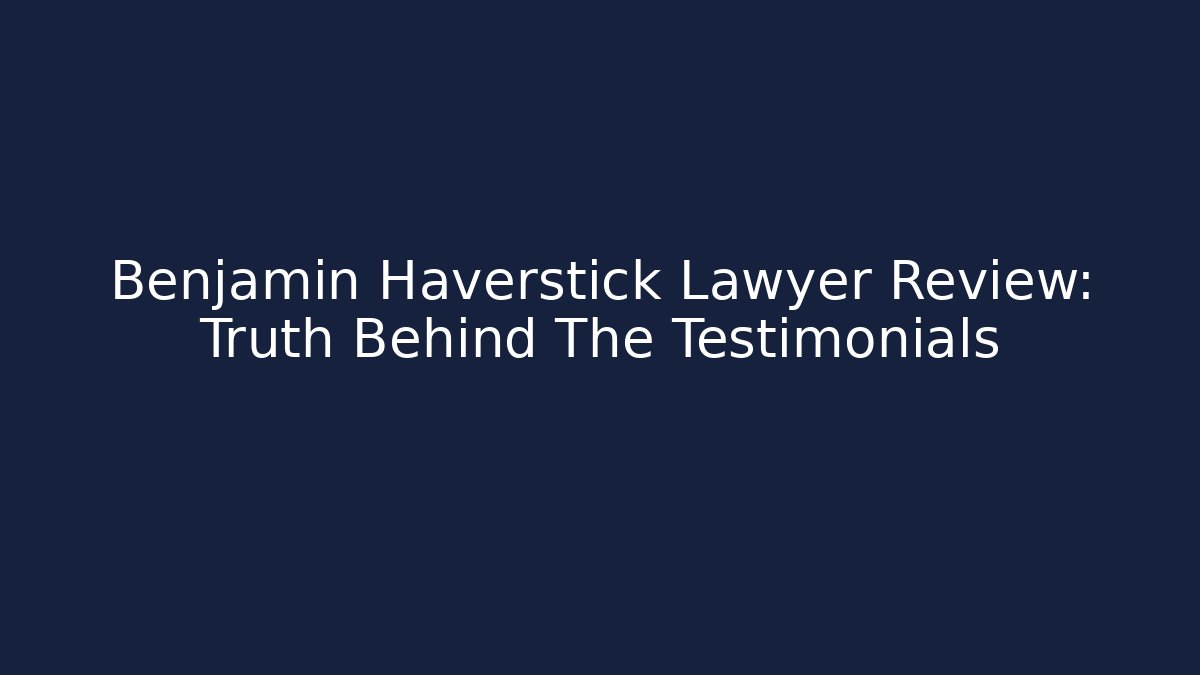 Benjamin Haverstick Lawyer Review: Truth Behind The Testimonials