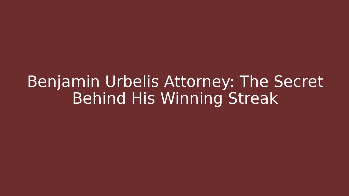Benjamin Urbelis Attorney: The Secret Behind His Winning Streak