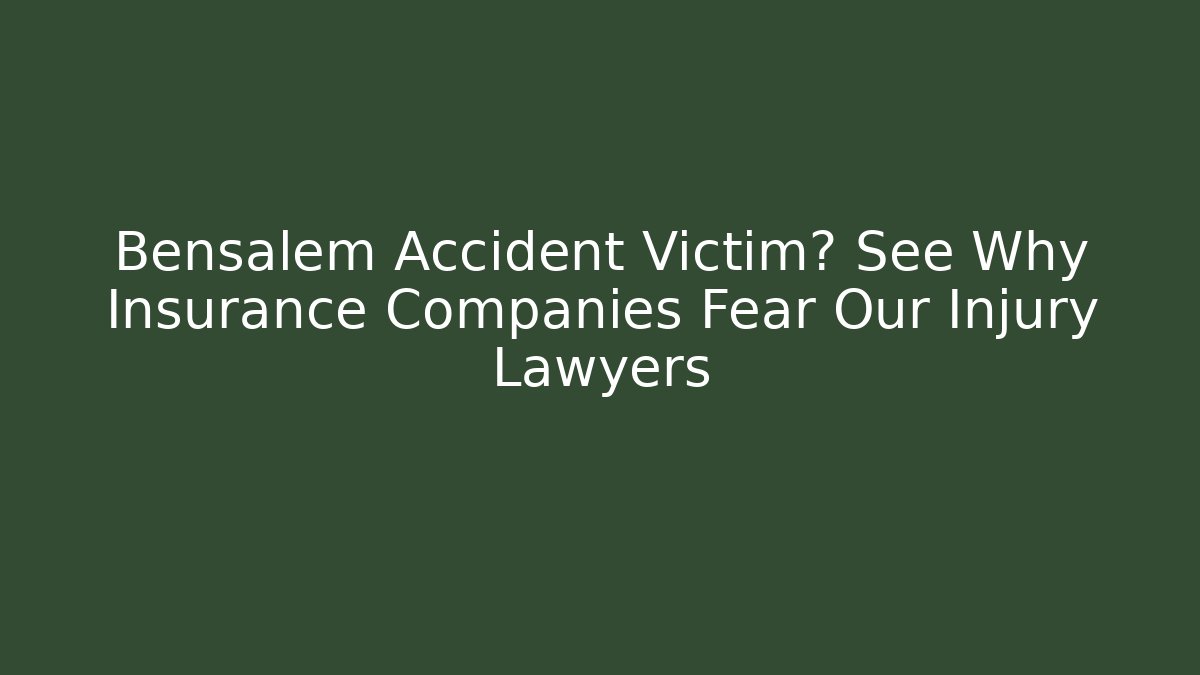 Bensalem Accident Victim? See Why Insurance Companies Fear Our Injury Lawyers