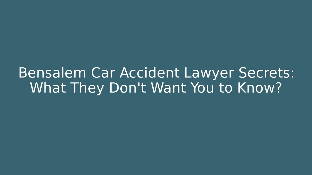 Bensalem Car Accident Lawyer Secrets: What They Don’t Want You to Know?