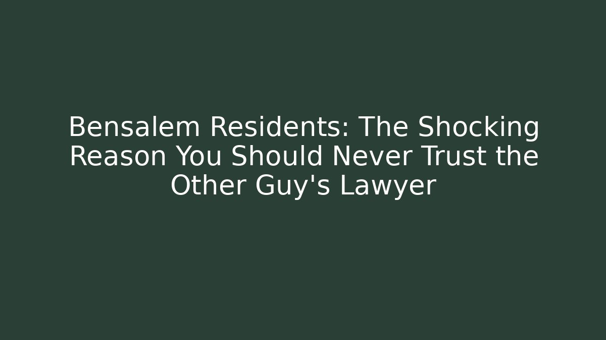 Bensalem Residents: The Shocking Reason You Should Never Trust the Other Guy's Lawyer