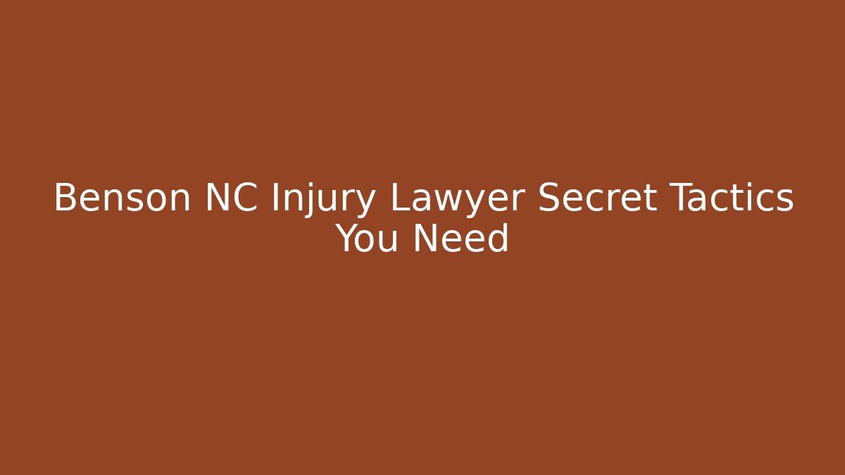 Benson NC Injury Lawyer Secret Tactics You Need