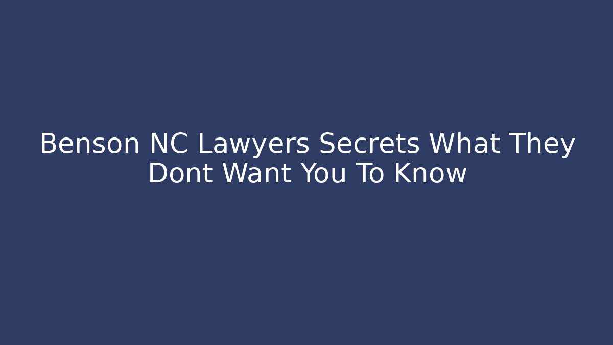 Benson NC Lawyers Secrets What They Dont Want You To Know