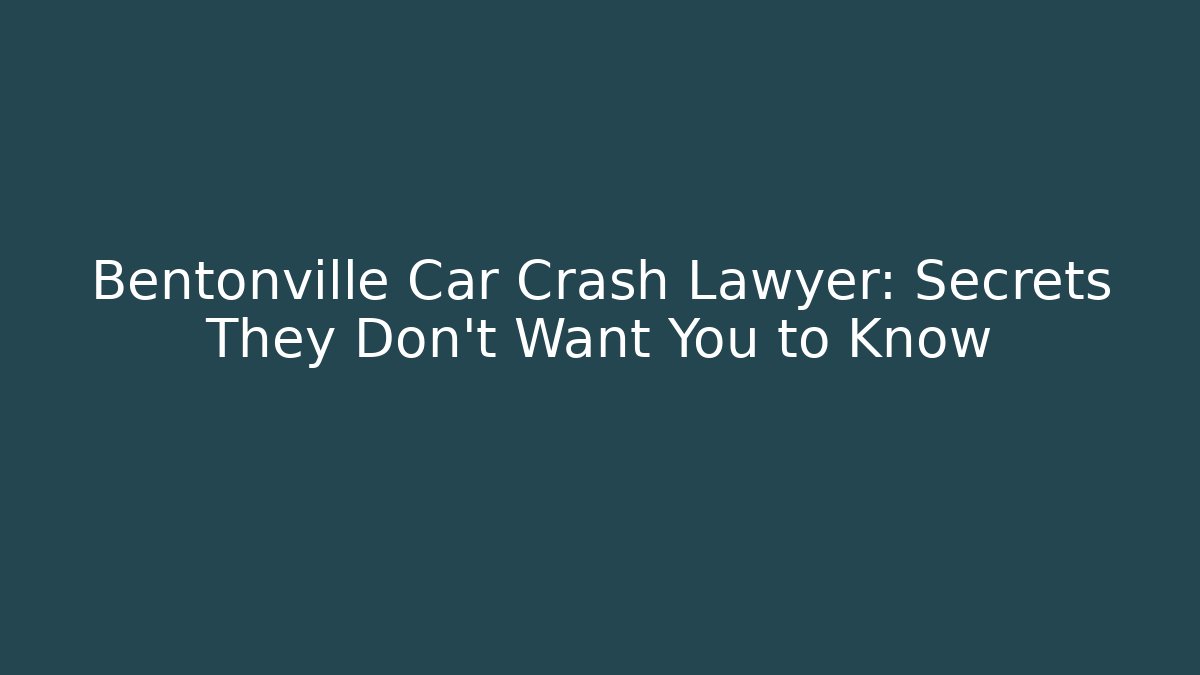 Bentonville Car Crash Lawyer: Secrets They Don’t Want You to Know