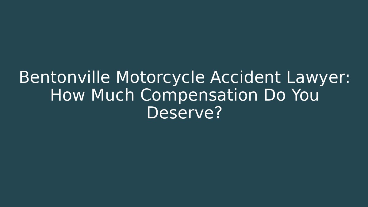 Bentonville Motorcycle Accident Lawyer: How Much Compensation Do You Deserve?