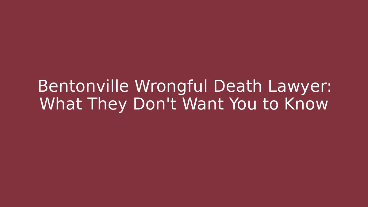 Bentonville Wrongful Death Lawyer: What They Don't Want You to Know - WealthxGroup
