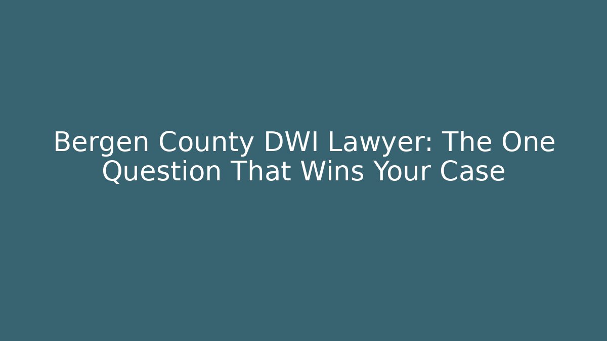 Bergen County DWI Lawyer: The One Question That Wins Your Case - WealthxGroup