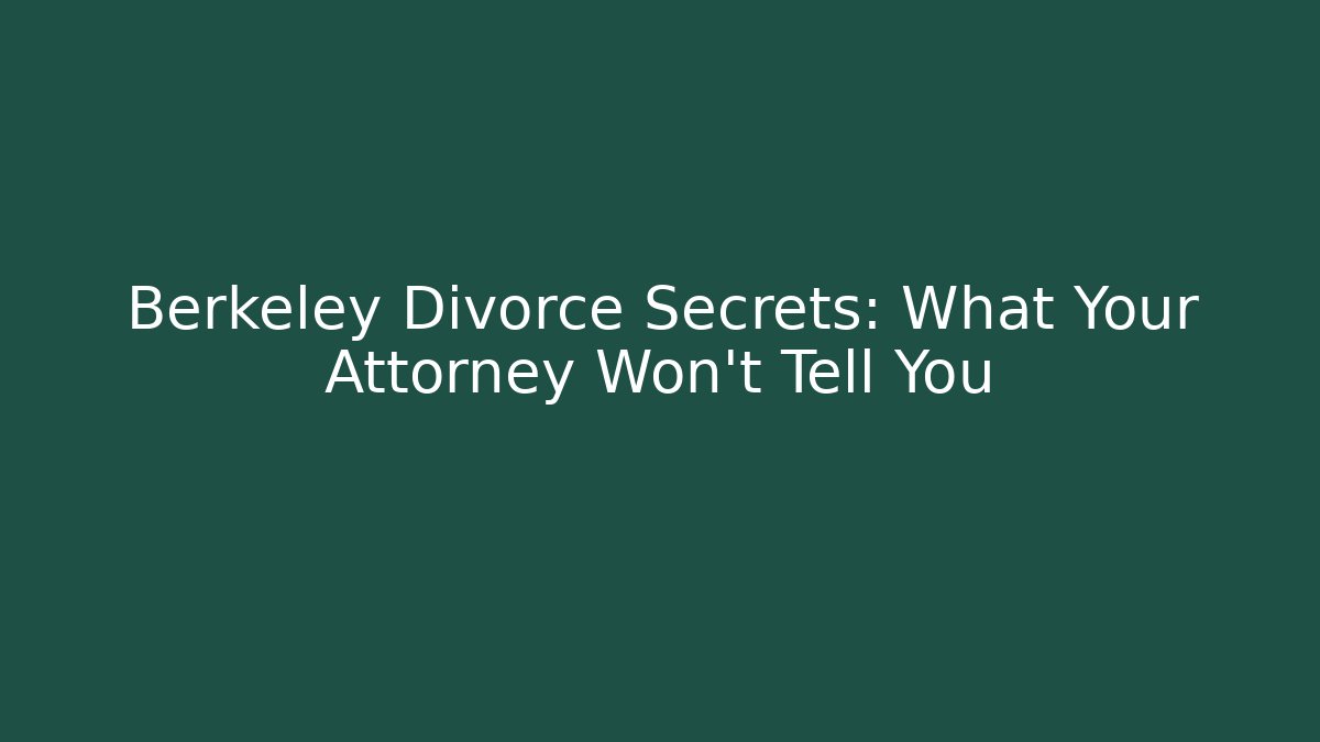 Berkeley Divorce Secrets: What Your Attorney Won’t Tell You