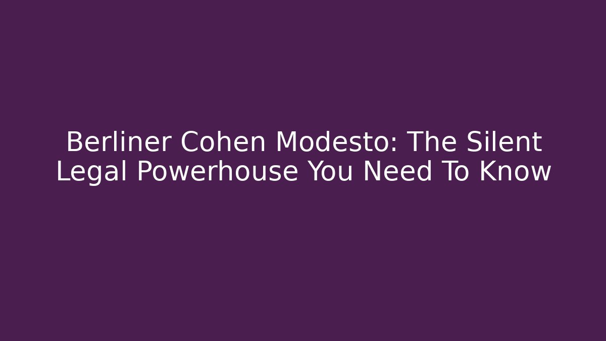 Berliner Cohen Modesto: The Silent Legal Powerhouse You Need To Know - WealthxGroup