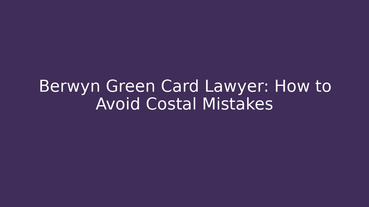 Berwyn Green Card Lawyer: How to Avoid Costal Mistakes
