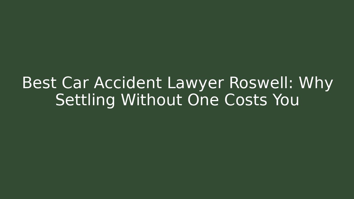Best Car Accident Lawyer Roswell: Why Settling Without One Costs You