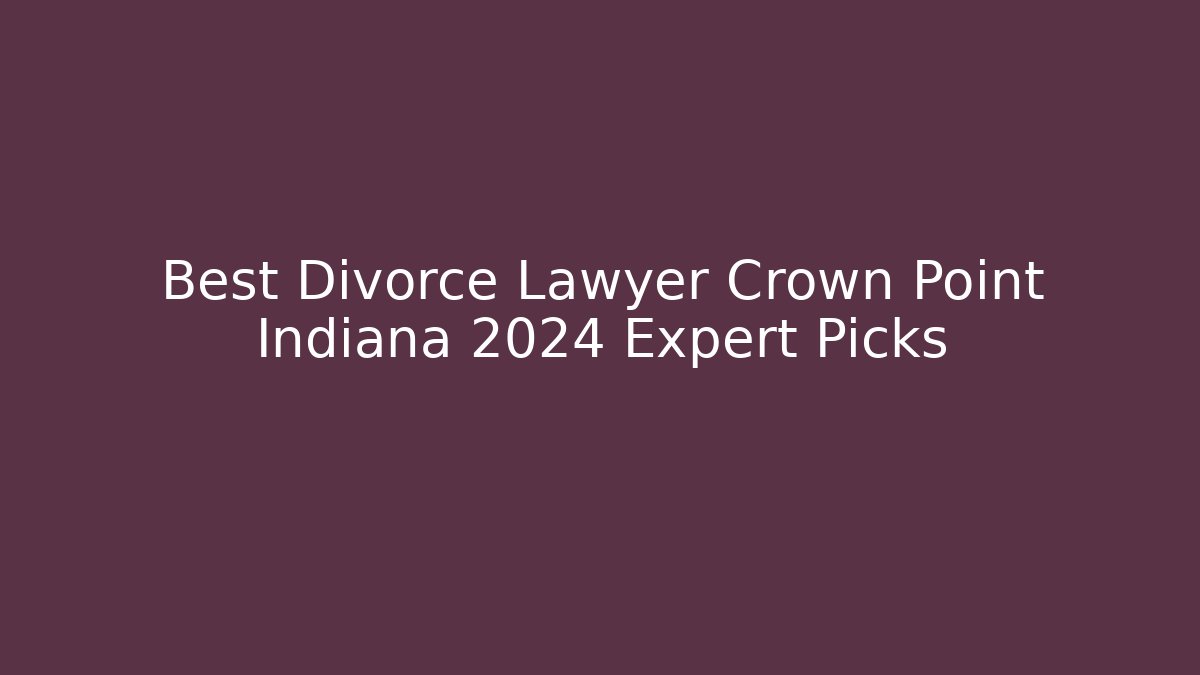 Best Divorce Lawyer Crown Point Indiana 2024 Expert Picks - WealthxGroup