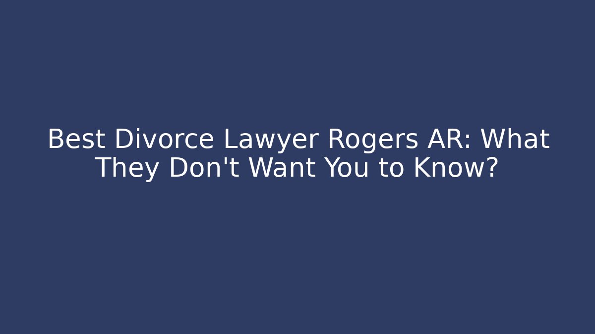 Best Divorce Lawyer Rogers AR: What They Don't Want You to Know?