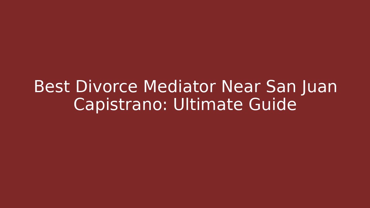 Best Divorce Mediator Near San Juan Capistrano: Ultimate Guide