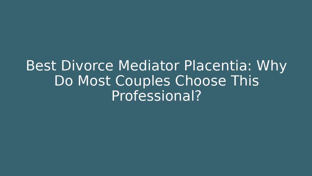 Best Divorce Mediator Placentia: Why Do Most Couples Choose This Professional? - WealthxGroup