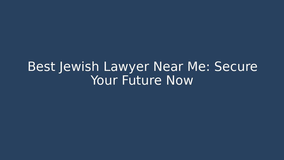 Best Jewish Lawyer Near Me: Secure Your Future Now