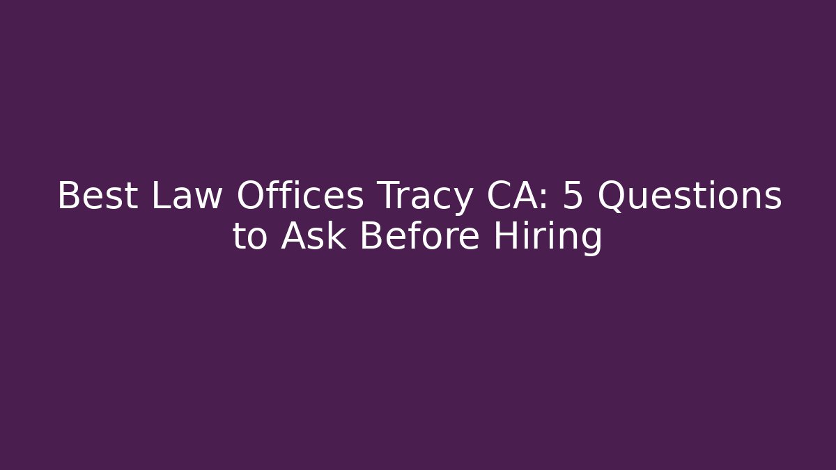 Best Law Offices Tracy CA: 5 Questions to Ask Before Hiring
