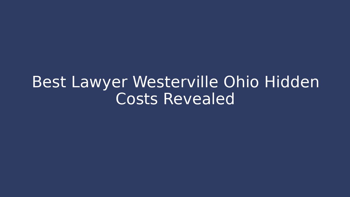 Best Lawyer Westerville Ohio Hidden Costs Revealed
