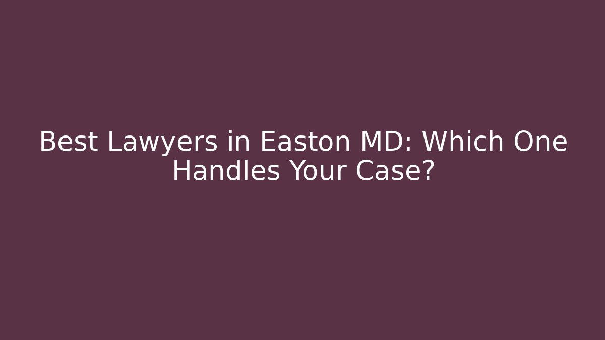Best Lawyers in Easton MD: Which One Handles Your Case?