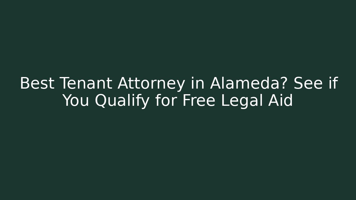 Best Tenant Attorney in Alameda? See if You Qualify for Free Legal Aid