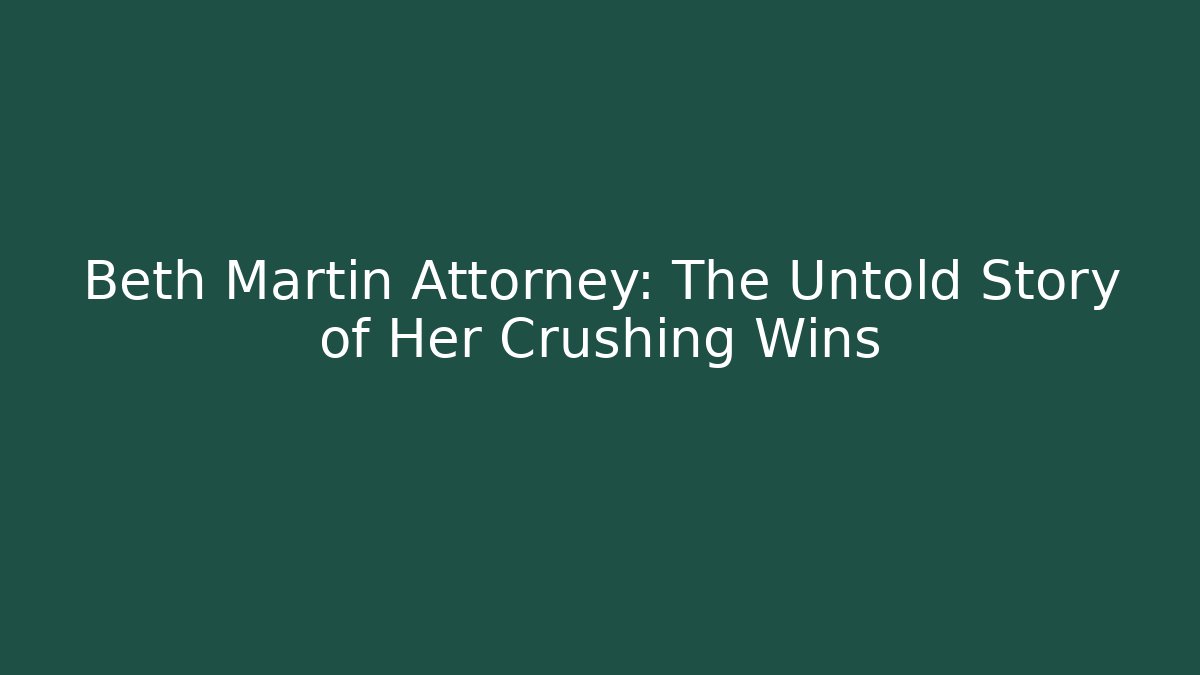 Beth Martin Attorney: The Untold Story of Her Crushing Wins