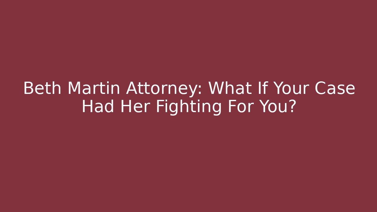 Beth Martin Attorney: What If Your Case Had Her Fighting For You?