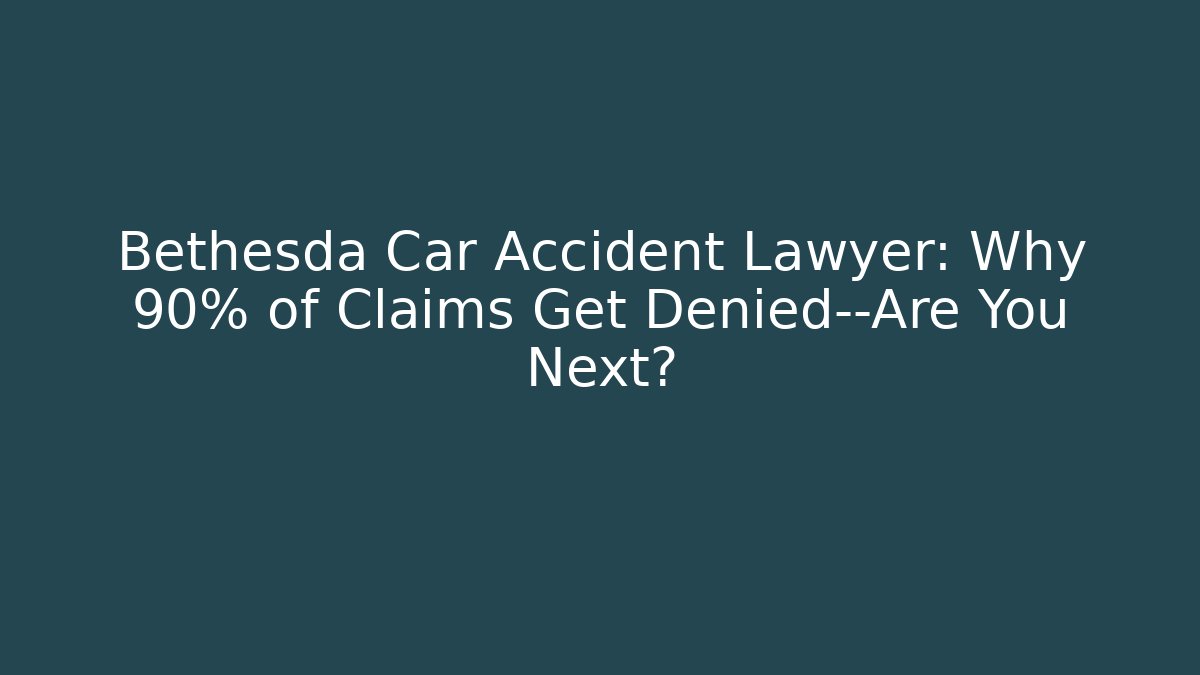 Bethesda Car Accident Lawyer: Why 90% of Claims Get Denied—Are You Next?