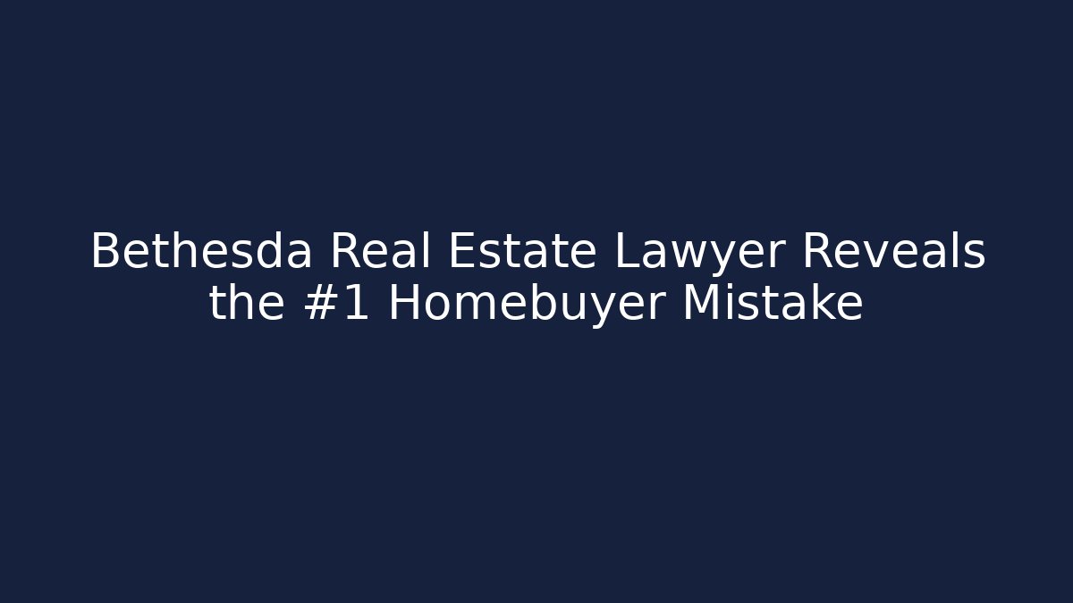 Bethesda Real Estate Lawyer Reveals the #1 Homebuyer Mistake