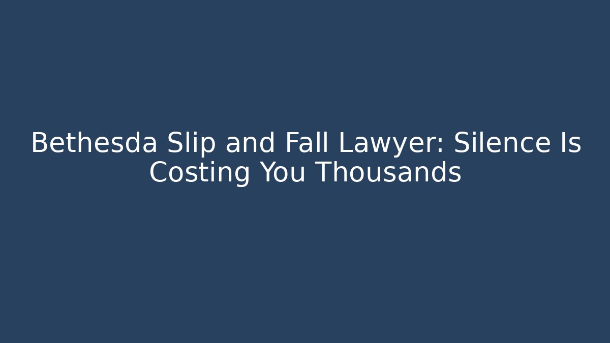 Bethesda Slip and Fall Lawyer: Silence Is Costing You Thousands