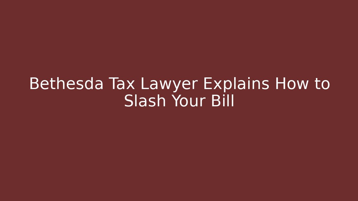 Bethesda Tax Lawyer Explains How to Slash Your Bill
