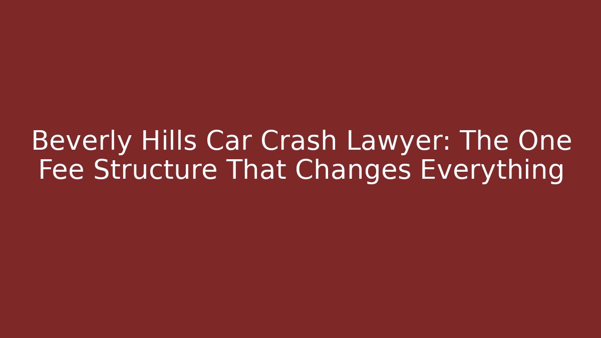 Beverly Hills Car Crash Lawyer: The One Fee Structure That Changes Everything - WealthxGroup