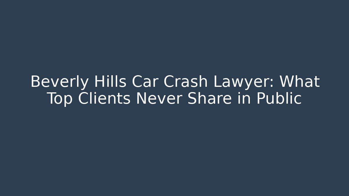 Beverly Hills Car Crash Lawyer: What Top Clients Never Share in Public