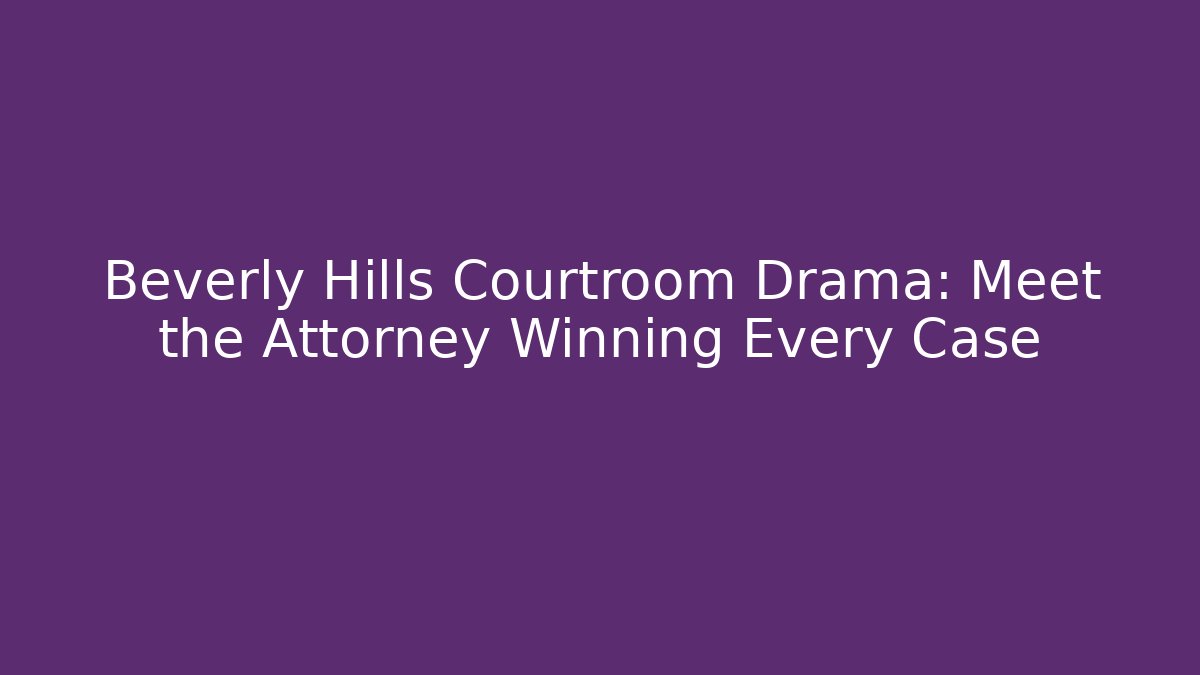 Beverly Hills Courtroom Drama: Meet the Attorney Winning Every Case