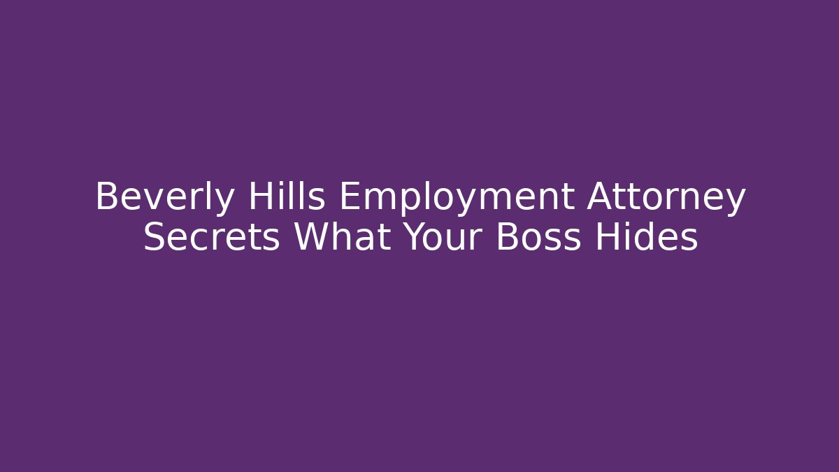Beverly Hills Employment Attorney Secrets What Your Boss Hides