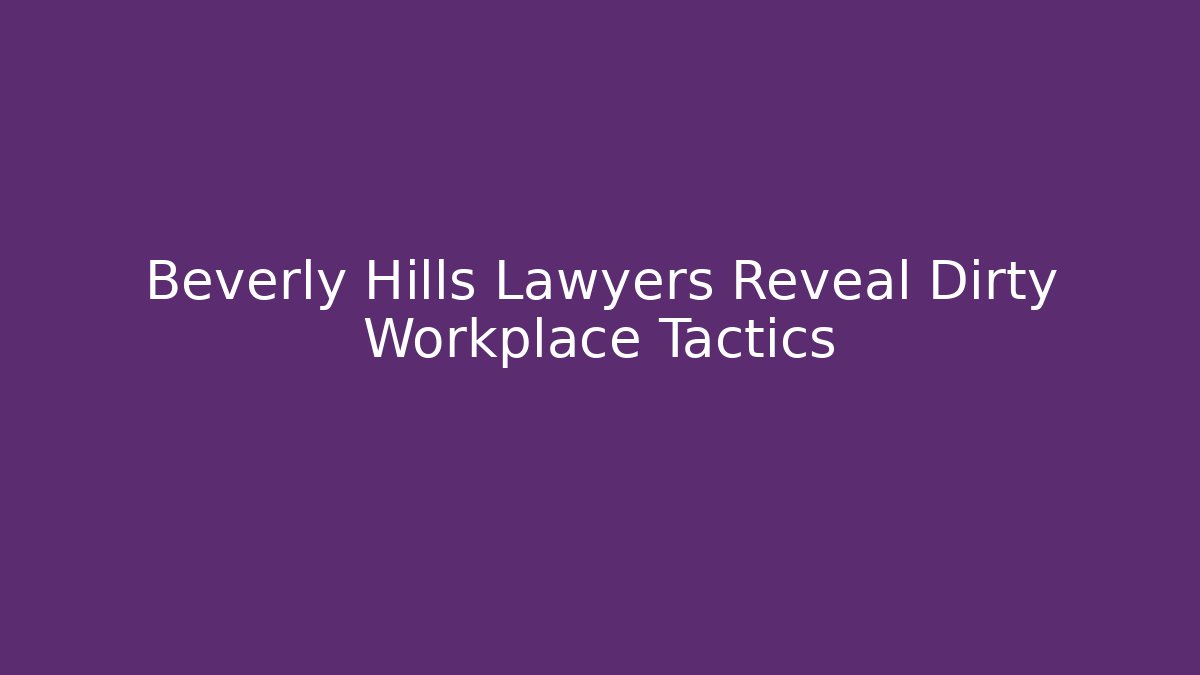 Beverly Hills Lawyers Reveal Dirty Workplace Tactics