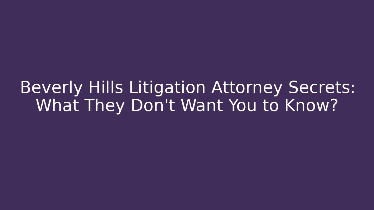 Beverly Hills Litigation Attorney Secrets: What They Don't Want You to Know?