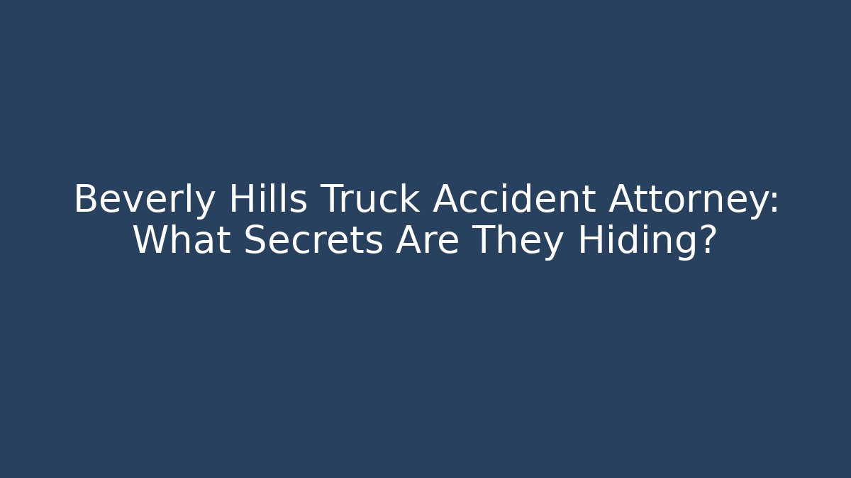 Beverly Hills Truck Accident Attorney: What Secrets Are They Hiding?