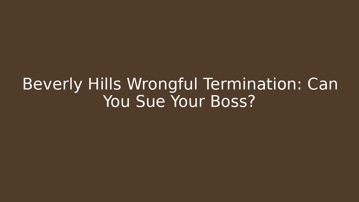 Beverly Hills Wrongful Termination: Can You Sue Your Boss? - WealthxGroup