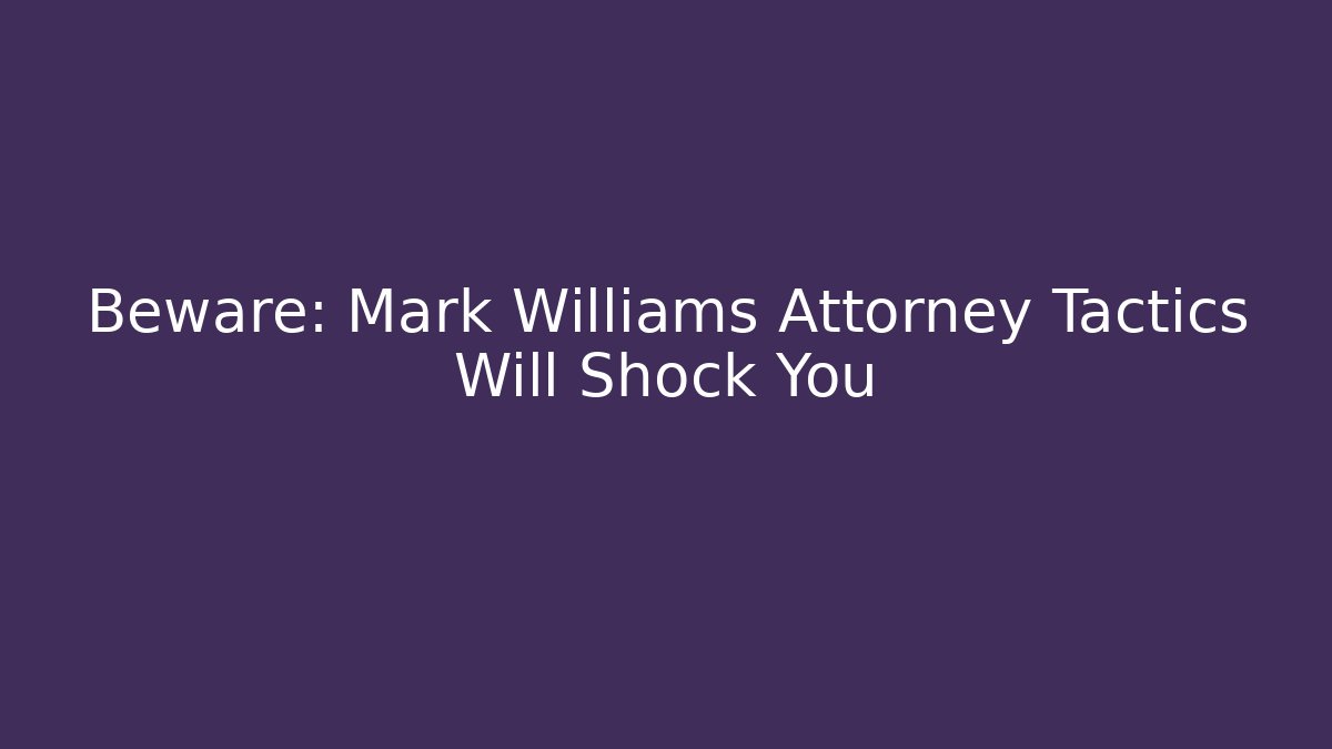 Beware: Mark Williams Attorney Tactics Will Shock You