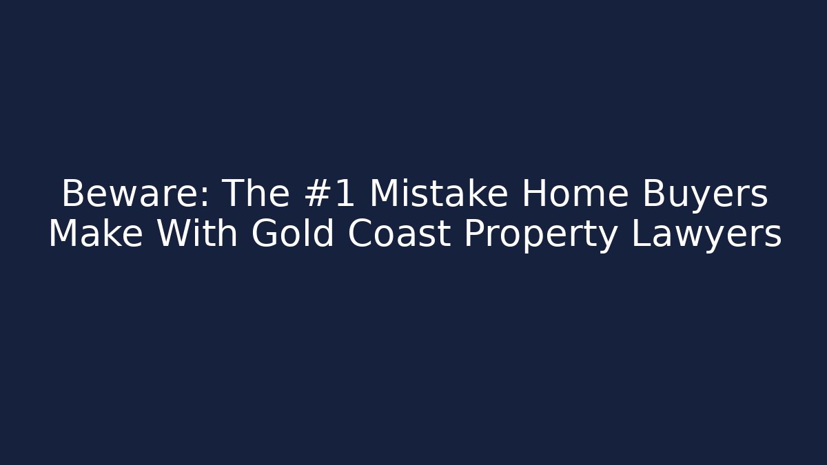 Beware: The #1 Mistake Home Buyers Make With Gold Coast Property Lawyers - WealthxGroup