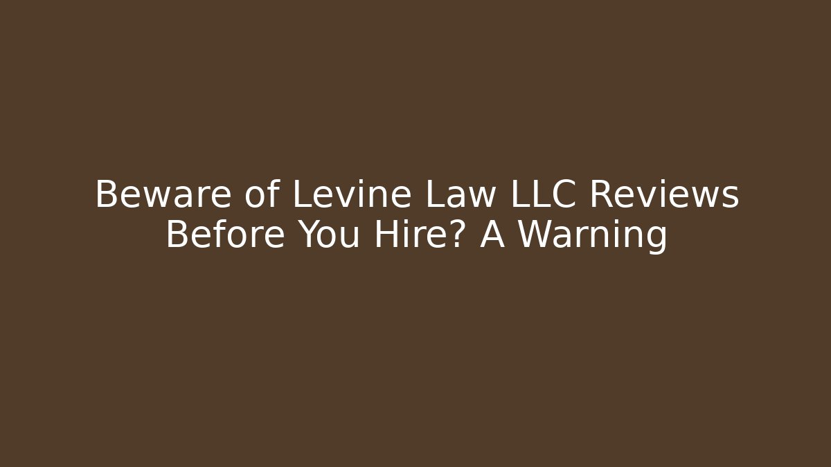 Beware of Levine Law LLC Reviews Before You Hire? A Warning