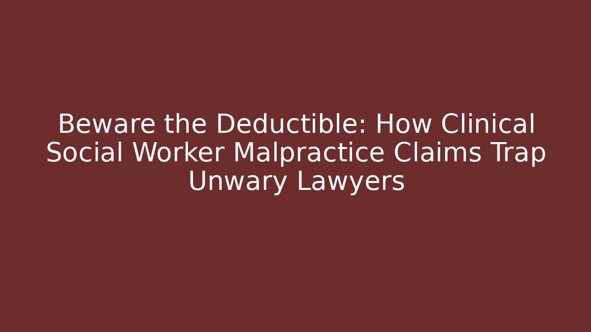 Beware the Deductible: How Clinical Social Worker Malpractice Claims Trap Unwary Lawyers