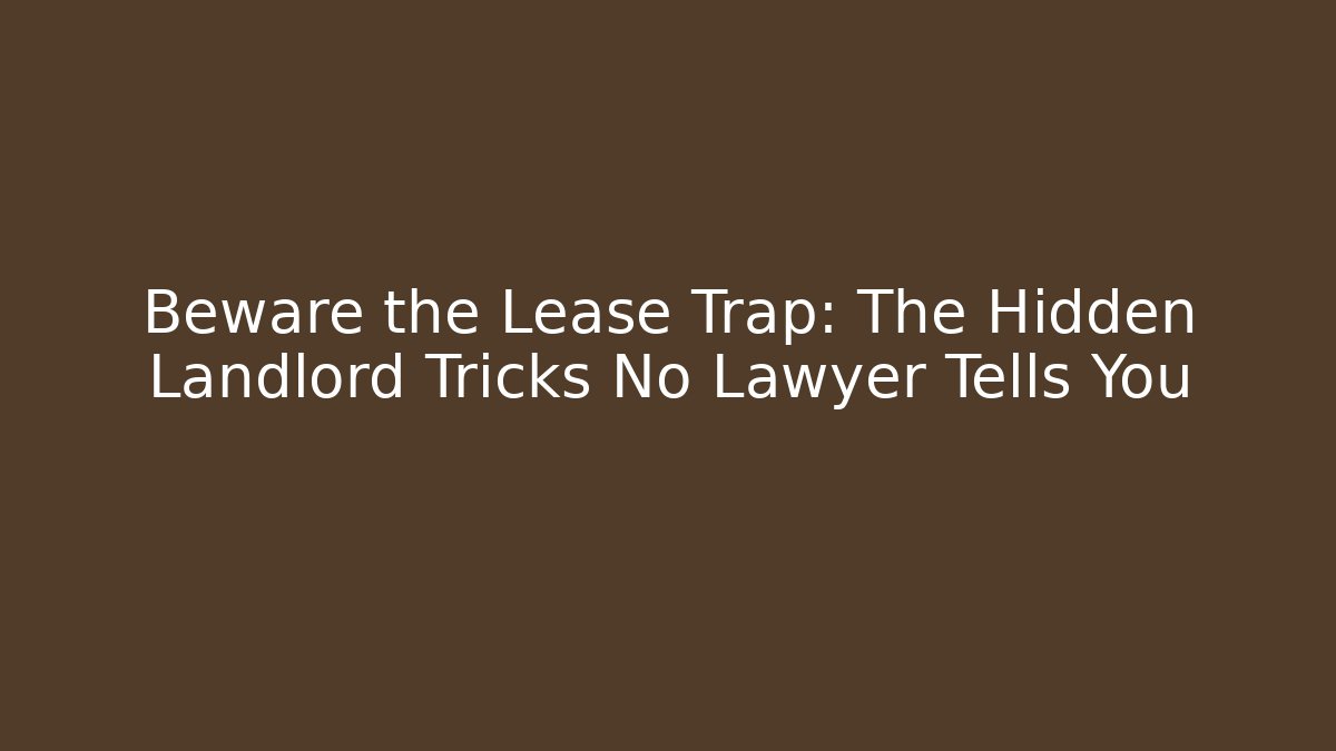 Beware the Lease Trap: The Hidden Landlord Tricks No Lawyer Tells You