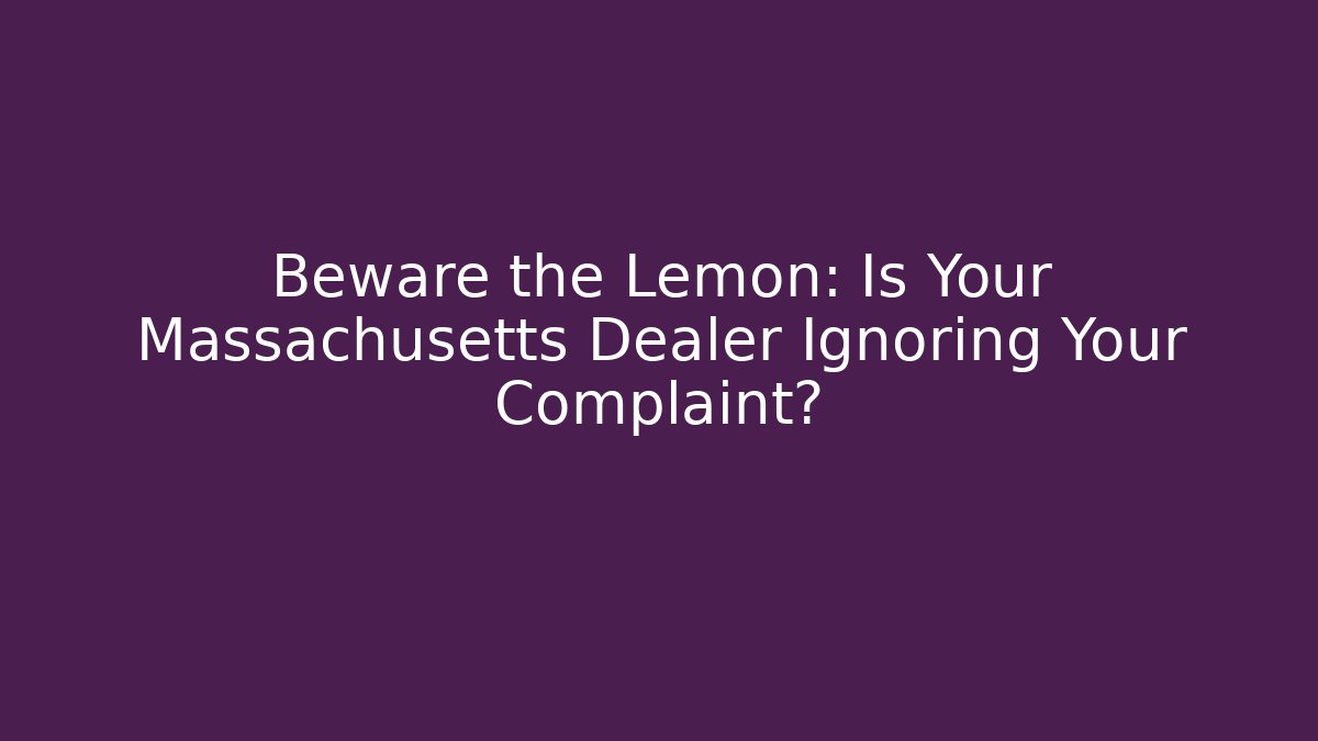 Beware the Lemon: Is Your Massachusetts Dealer Ignoring Your Complaint?