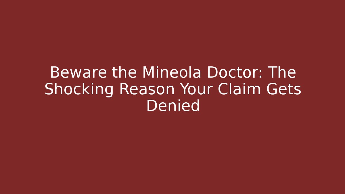 Beware the Mineola Doctor: The Shocking Reason Your Claim Gets Denied