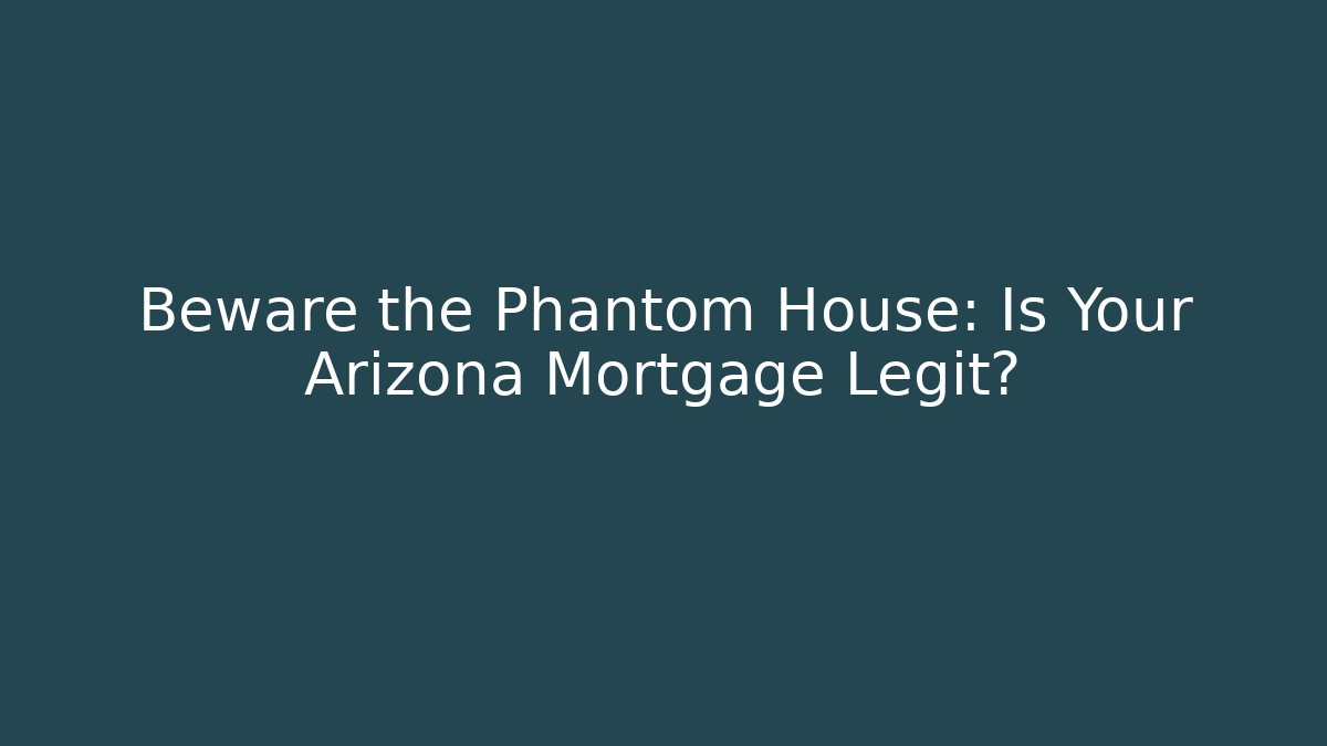 Beware the Phantom House: Is Your Arizona Mortgage Legit? - WealthxGroup