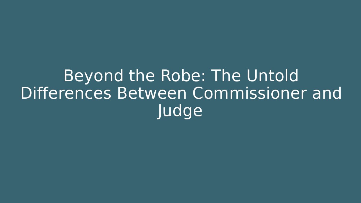 Beyond the Robe: The Untold Differences Between Commissioner and Judge