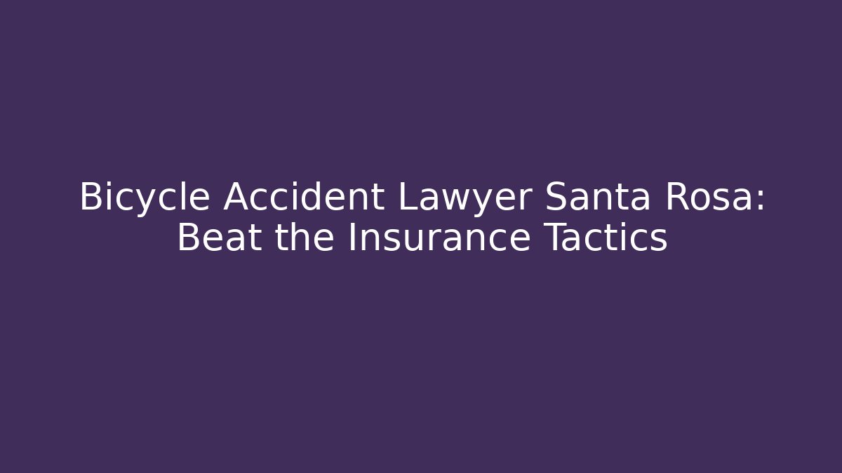Bicycle Accident Lawyer Santa Rosa: Beat the Insurance Tactics