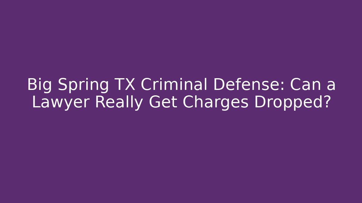 Big Spring TX Criminal Defense: Can a Lawyer Really Get Charges Dropped?