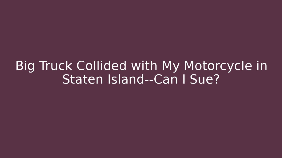 Big Truck Collided with My Motorcycle in Staten Island—Can I Sue?